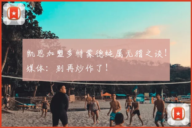 凯恩加盟多特蒙德纯属无稽之谈!媒体:别再炒作了!