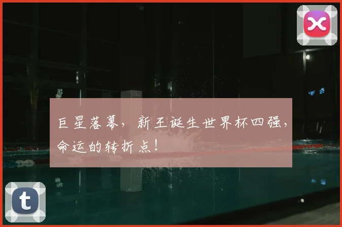 巨星落幕，新王诞生世界杯四强，命运的转折点！