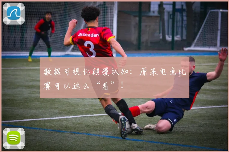 数据可视化颠覆认知：原来电竞比赛可以这么“看”！