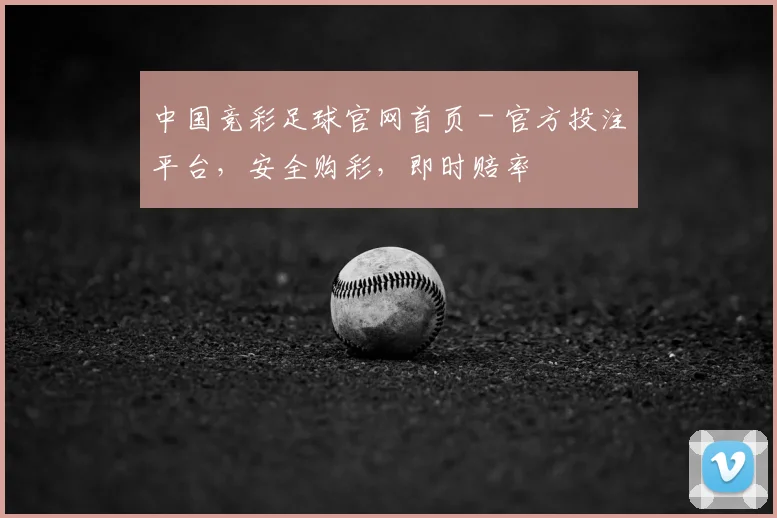中国竞彩足球官网首页 - 官方投注平台,安全购彩,即时赔率
