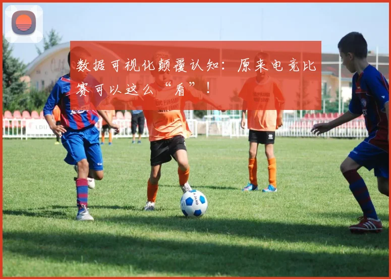 数据可视化颠覆认知：原来电竞比赛可以这么“看”！
