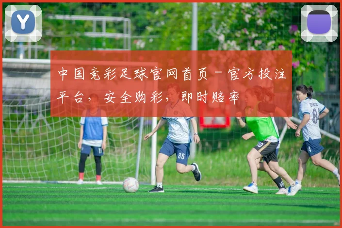 中国竞彩足球官网首页 - 官方投注平台,安全购彩,即时赔率